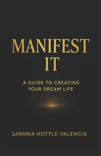Manifest It: A Guide to Creating Your Dream Life