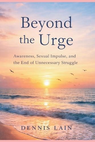 Beyond the Urge: Awareness, Sexual Impulse, and the End of Unnecessary Struggle