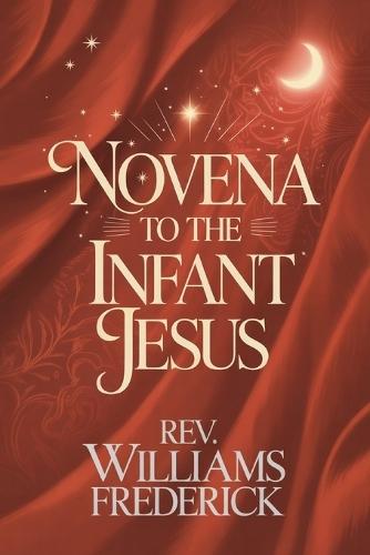 Novena to the Infant Jesus: A Nine-Day Devotion of Childlike Trust