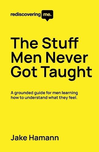 Rediscovering Me: The Stuff Men Never Got Taught: A grounded guide for men learning how to understand what they feel.