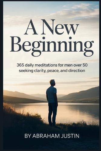 A New Beginning: 365 Daily Meditations for Men Over 50 Seeking Clarity, Peace, and Direction
