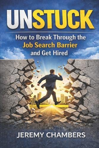 Unstuck: How to Break Through the Job Search Barrier and Get Hired!