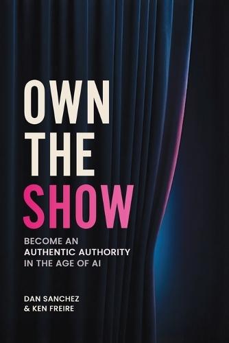 Own The Show: Become an Authentic Authority in the Age of AI