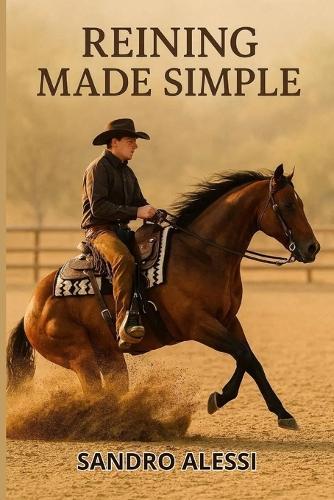 Reining Made Simple: A Complete Beginner's Guide to Riding, Training, and Competing with Your Horse