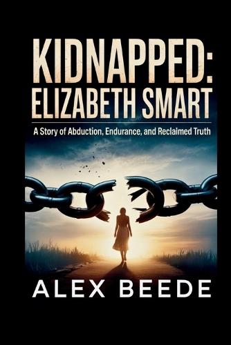 Kidnapped: Elizabeth Smart: A Story Of Abduction, Endurance, And Reclaimed Truth