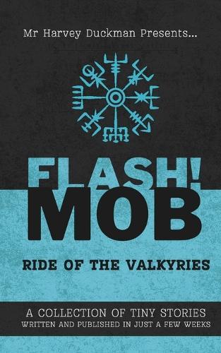 Flash!mob: Ride of the Valkyries: A Collection of Tiny Stories Written and Published in Just a Few Weeks