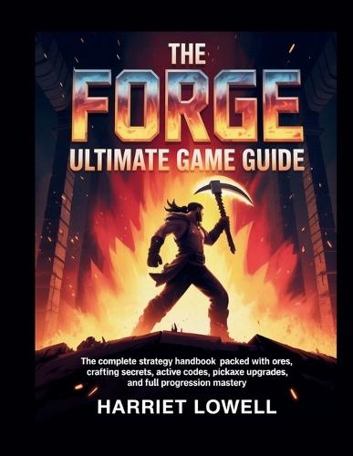 The Forge Ultimate Game Guide: The Complete Strategy Handbook Packed with Ores, Crafting Secrets, Active Codes, Pickaxe Upgrades, and Full Progression Mastery