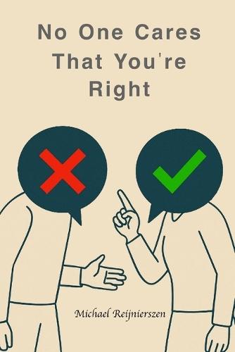 No One Cares That You're Right: Ten Disciplines for Presence, Influence, and Leverage