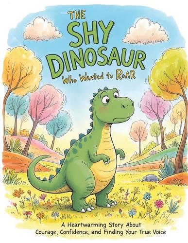 The Shy Dinosaur Who Wanted to Roar: A Heartwarming Story About Courage, Confidence, and Finding Your True Voice