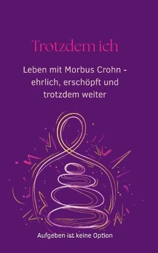 Trotzdem ich: Leben mit Morbus Crohn - ehrlich, erschöpft, trotzdem weiter
