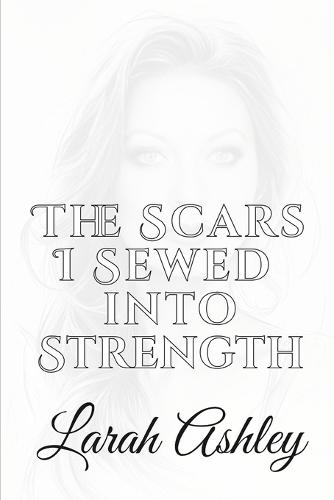 The Scars I Sewed Into Strength: Stronger from the Storm: Rebuilt from Ruins
