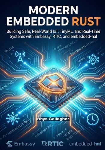 Modern Embedded Rust: Building Safe, Real-World IoT, TinyML, and Real-Time Systems with Embassy, RTIC, and embedded- hal