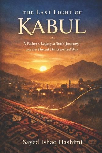 The Last Light Of Kabul: A Father's Legacy, a Son's Journey, and the Thread That Survived War