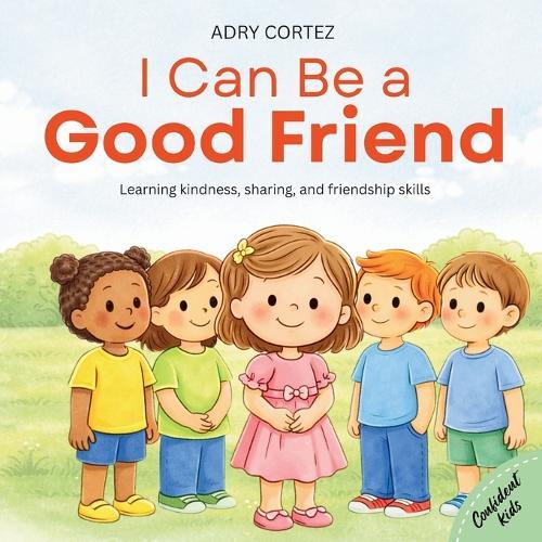 I Can Be a GOOD FRIEND: A Social-Emotional Learning Book About Kindness, Sharing, Caring, Listening, and Friendship for Ages 2-5