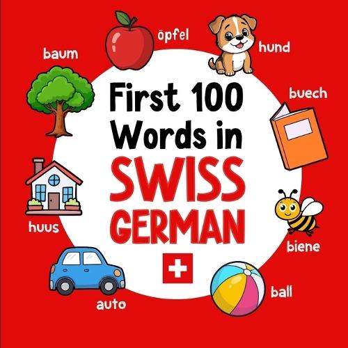 First 100 Words in Swiss German: Bilingual English Swiss German Picture Book for Kids with Pronunciations, Language Learning Flashcards, Dictionary for Babies, Toddlers, and Children