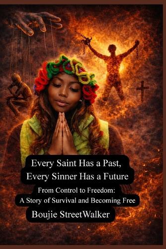 Every Saint Has a Past, Every Sinner Has a Future: From Control to Freedom: A Story of Survival and Becoming Free