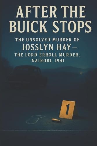 After the Buick Stops: The Unsolved Murder of Josslyn Hay the Lord Erroll Murder, Nairobi, 1941