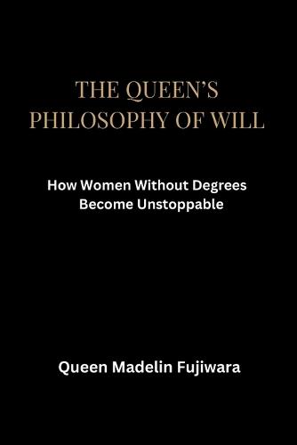 The Queen's Philosophy of Will: How Women Without Degrees Become Unstoppable