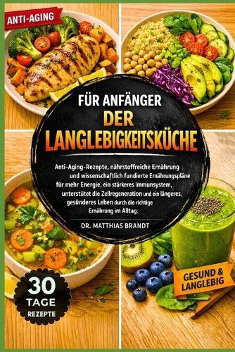 Für Anfänger Der Langlebigkeitsküche: Anti-Aging-Rezepte, nährstoffreiche Ernährung und wissenschaftlich fundierte Ernährungspläne für mehr Energie, ein stärkeres Immunsystem.....Leben durch die richtige Ernährung im Alltag