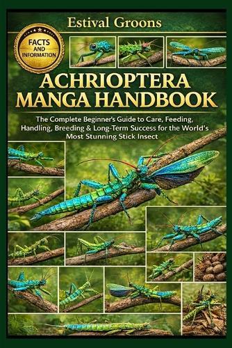 Achrioptera Manga Handbook: The Complete Beginner's Guide to Care, Feeding, Handling, Breeding & Long-Term Success for the World's Most Stunning Stick Insect