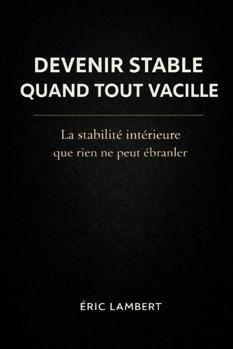 Devenir Stable Quand Tout Vacille: La stabilité intérieure que rien ne peut ébranler