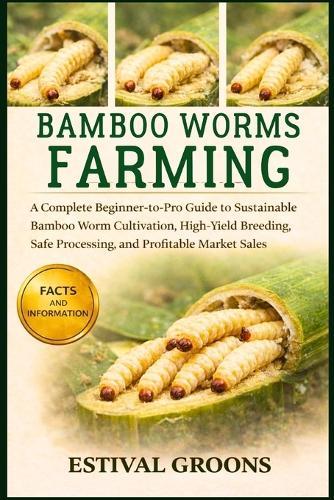 Bamboo Worms Farming: A Complete Beginner-to-Pro Guide to Sustainable Bamboo Worm Cultivation, High-Yield Breeding, Safe Processing, and Profitable Market Sales