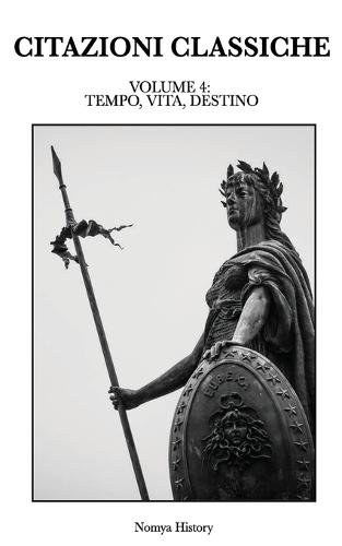 Citazioni Classiche: Raccolta di aforismi, riflessioni e pensieri dei grandi autori del passato e contemporanei. VOLUME IV: TEMPO, VITA, DESTINO