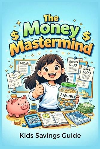 The Money Mastermind: A Fun Guide to Earning, Saving and Investing for Kids! Discover Simple Steps to Build a Bright Financial Future-Perfect for Ages 8-12