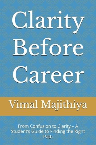 Clarity Before Career: From Confusion to Clarity - A Student's Guide to Finding the Right Path