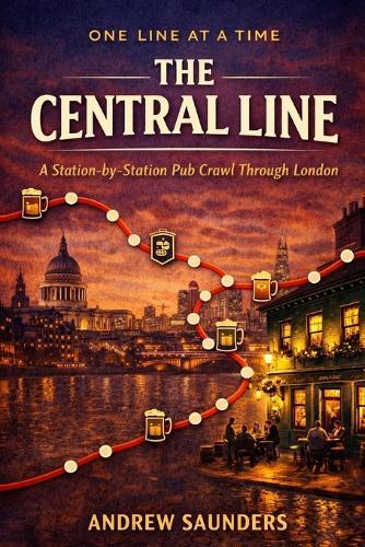 One Line At A Time - The Central Line: A Station-By-Station Pub Crawl Through London