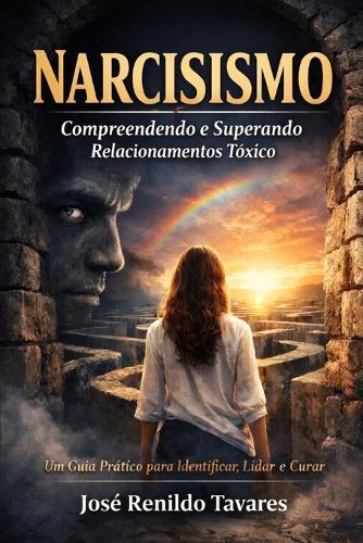 Narcisismo: Compreendendo e Superando Relacionamentos Tóxicos: Um Guia Prático em 12 Capítulos para Identificar, Lidar e Curar