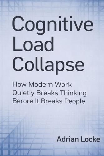 Cognitive Load Collapse: How Modern Work Quietly Breaks Thinking Before It Breaks People