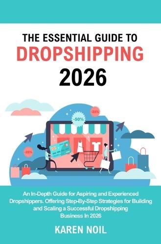 The Essential Guide to Dropshipping 2026: An In-Depth Guide for Aspiring and Experienced Dropshippers. Offering Step-By-Step Strategies for Building and Scaling a Successful Dropshipping Business In 2026.