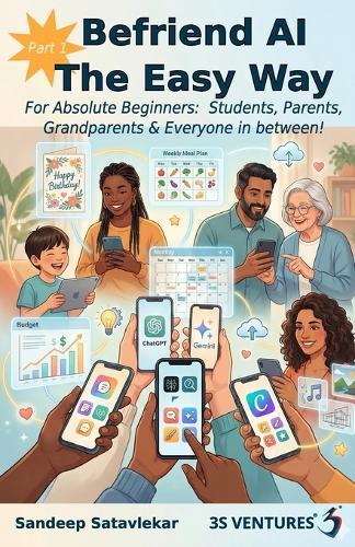Befriend AI The Easy Way Part 1: For Absolute Beginners: Students, Parents, Grandparents & Everyone in between! Sandeep Satavlekar 3S Ventures(R)