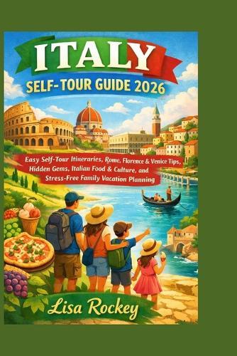 Italy Self-tour Guide 2026: Easy Self-Tour Itineraries, Rome, Florence & Venice Tips, Hidden Gems, Italian Food & Culture, and Stress-Free Family Vacation Planning