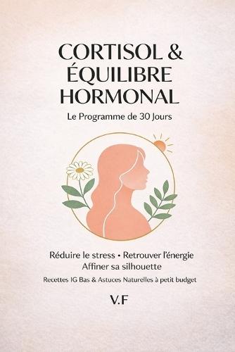 Cortisol & équilibre hormonal Le programme 30 jours: Réduire le stress. Retrouver l'énergie. Affiner sa silhouette
