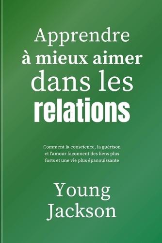 Apprendre à mieux aimer dans les relations: Comment la conscience, la guérison et l'amour façonnent des liens plus forts et une vie plus épanouissante