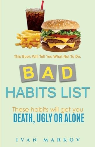 Bad Habits List: These Habits Will Get You Dead, Ugly or Alone: This Book Will Tell You What Not To Do