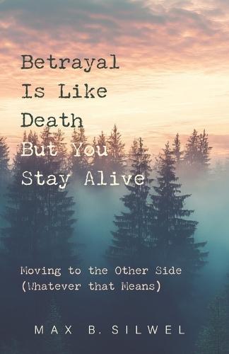 Betrayal Is Like Death But You Stay Alive: Moving to the Other Side (Whatever that Means)