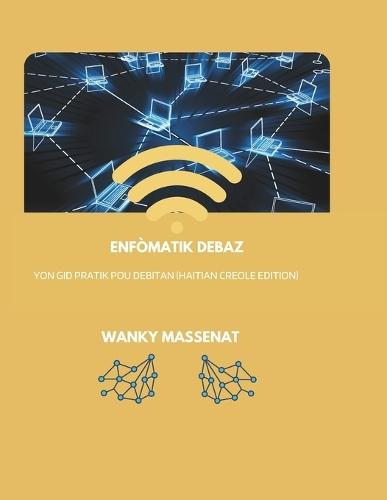 Enfòmatik Debaz: Yon Gid Pratik pou Debitan (Haitian Creole Edition)