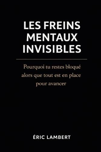 Les Freins Mentaux Invisibles: Pourquoi tu restes bloqué alors que tout est en place pour avancer