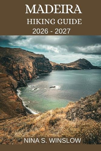 Madeira Hiking Guide 2026 - 2027: The Complete Guide to Levada Walks, Mountain Ridges, and Coastal Trails on Portugal's Atlantic Island