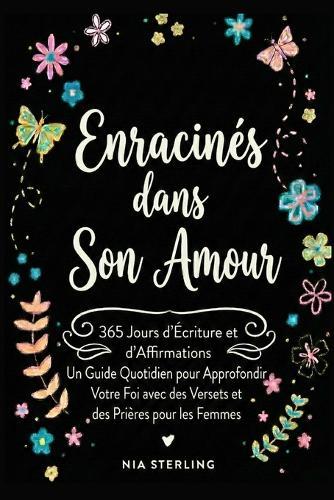 Enracinés dans Son Amour: 365 jours d'Écriture et d'affirmations: Un guide quotidien pour approfondir votre foi avec des versets et des prières pour les femmes