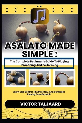 Asalato Made Simple: The Complete Beginner's Guide To Playing, Practicing And Performing: Learn Grip Control, Rhythm Flow, And Confident Playing From Scratch