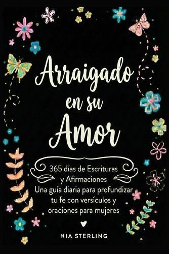 Arraigado en su Amor: 365 días de Escrituras y Afirmaciones: Una guía diaria para profundizar tu fe con versículos y oraciones para mujeres