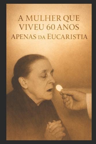 A Mulher Que Viveu Por 60 Anos: Apenas Da Eucaristia