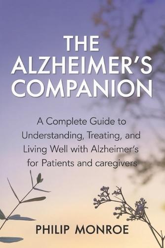 The Alzheimer's Companion: A Complete Guide to Understanding, Treating, and Living Well with Alzheimer's for Patients and Caregivers
