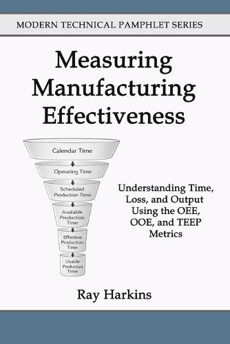 Measuring Manufacturing Effectiveness: Understanding Time, Loss, and Output Using the OEE, OOE, and TEEP Metrics