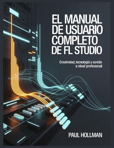 El manual de usuario completo de FL Studio: Creatividad, tecnología y sonido a nivel profesional