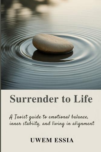 Surrender to Life: A Taoist Guide to Emotional Balance, Inner Stability, and Living in Alignment